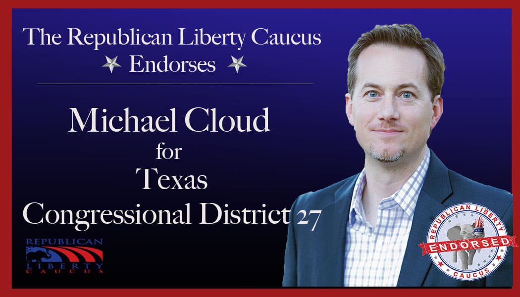 Republican Liberty Caucus Endorses Michael Cloud For Congressional District 27 in Texas